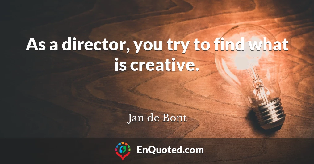 As a director, you try to find what is creative.