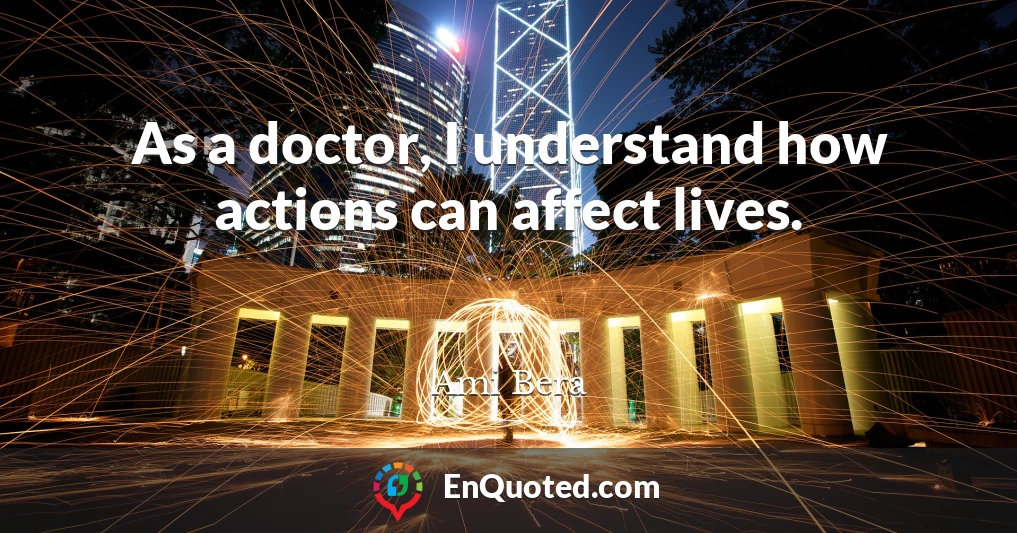 As a doctor, I understand how actions can affect lives.