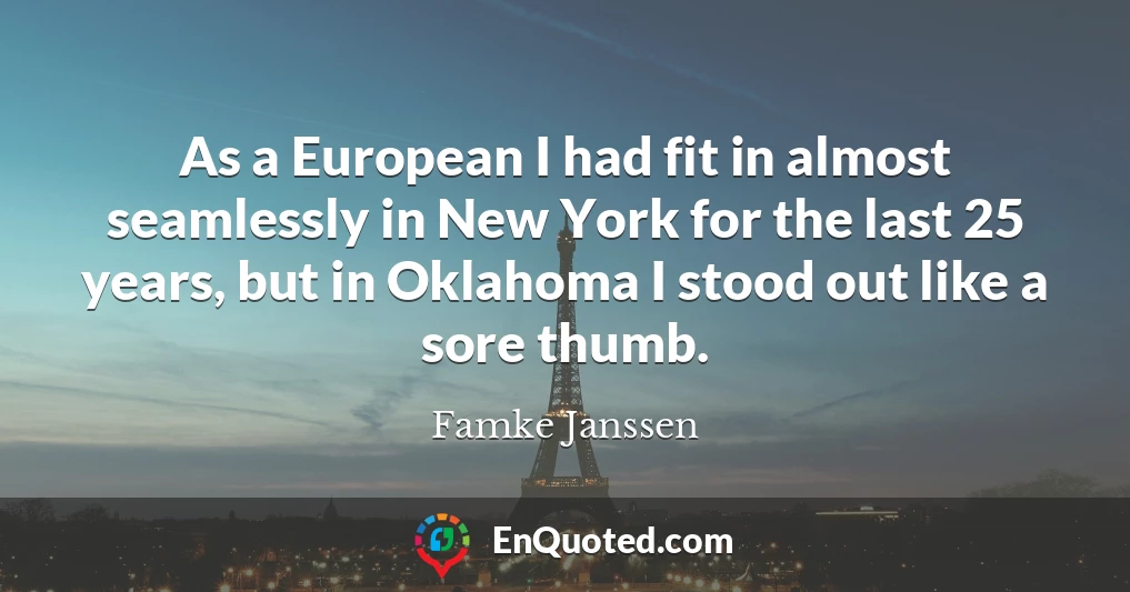 As a European I had fit in almost seamlessly in New York for the last 25 years, but in Oklahoma I stood out like a sore thumb.