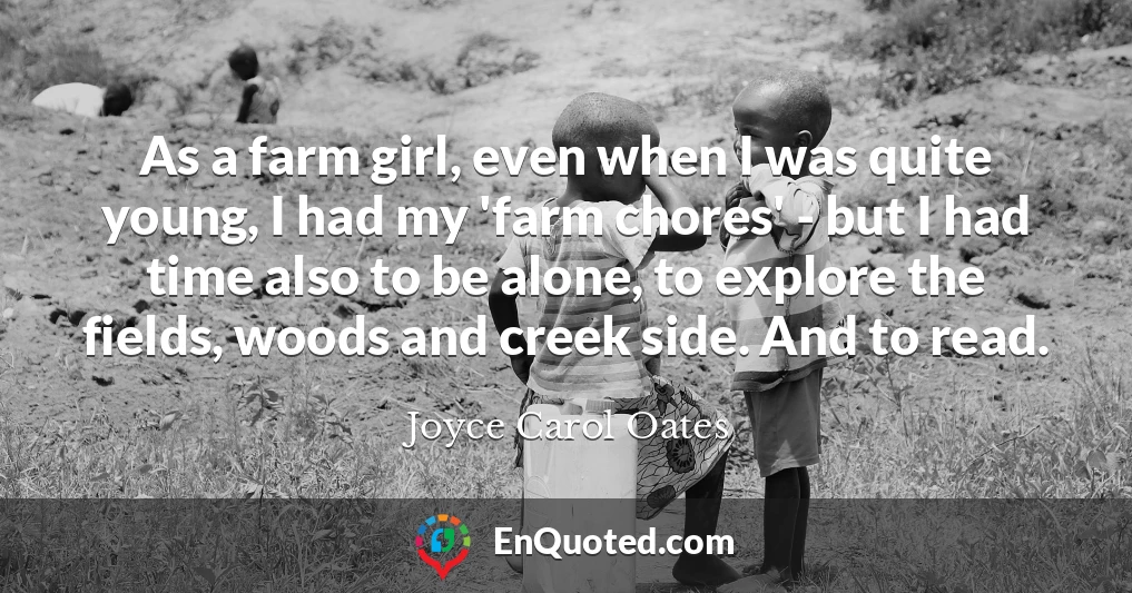 As a farm girl, even when I was quite young, I had my 'farm chores' - but I had time also to be alone, to explore the fields, woods and creek side. And to read.