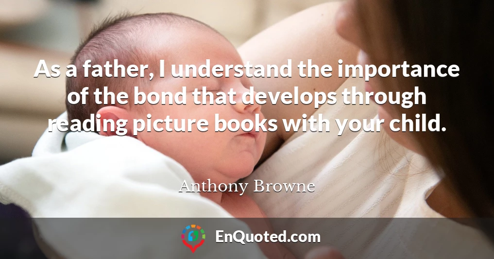 As a father, I understand the importance of the bond that develops through reading picture books with your child.