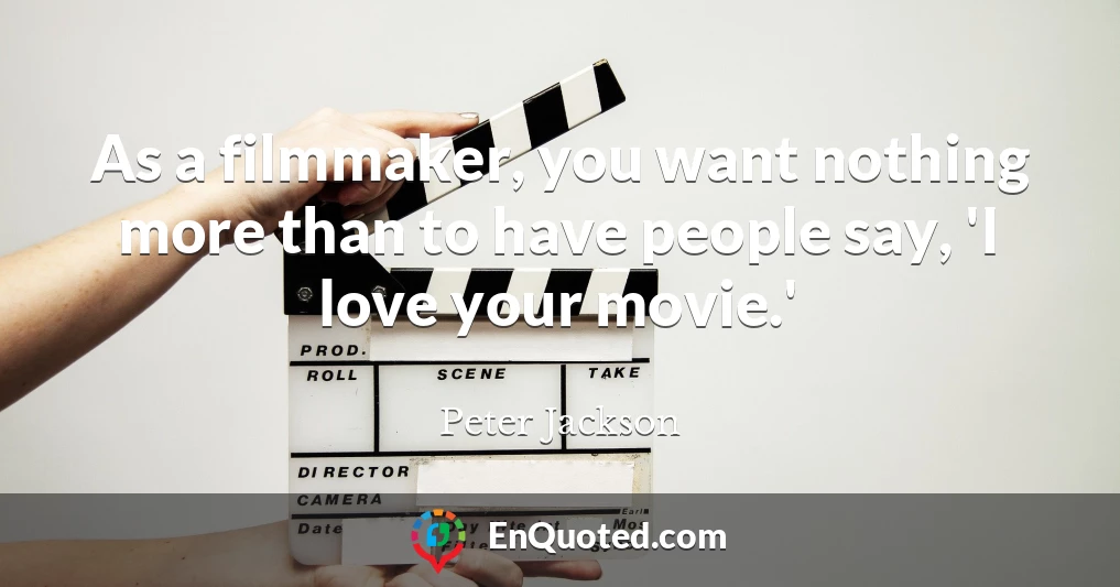 As a filmmaker, you want nothing more than to have people say, 'I love your movie.'
