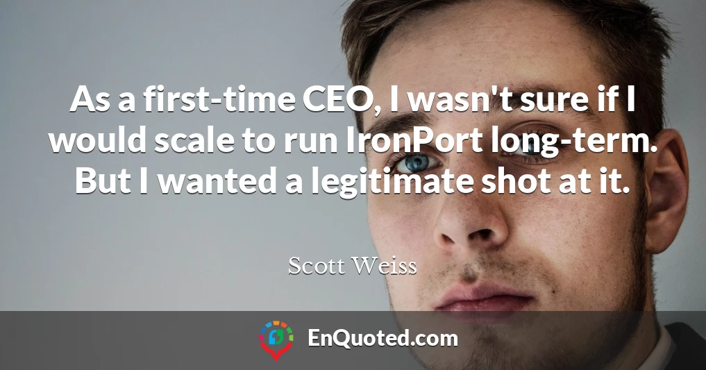 As a first-time CEO, I wasn't sure if I would scale to run IronPort long-term. But I wanted a legitimate shot at it.
