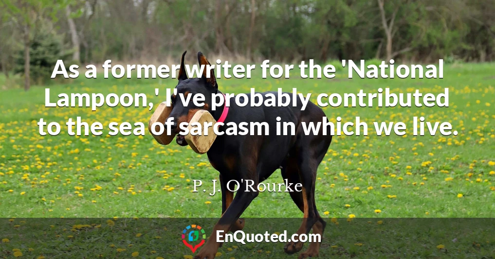 As a former writer for the 'National Lampoon,' I've probably contributed to the sea of sarcasm in which we live.