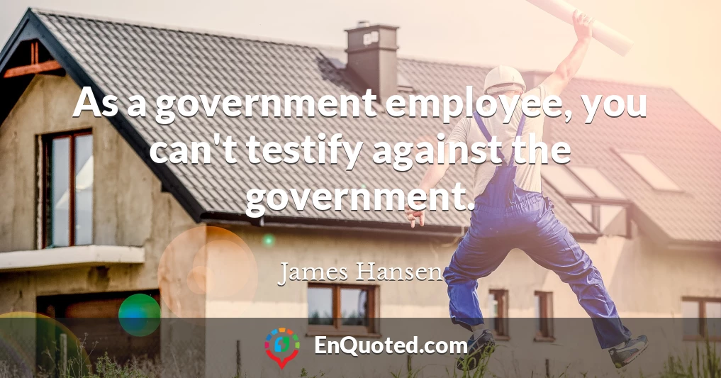 As a government employee, you can't testify against the government.