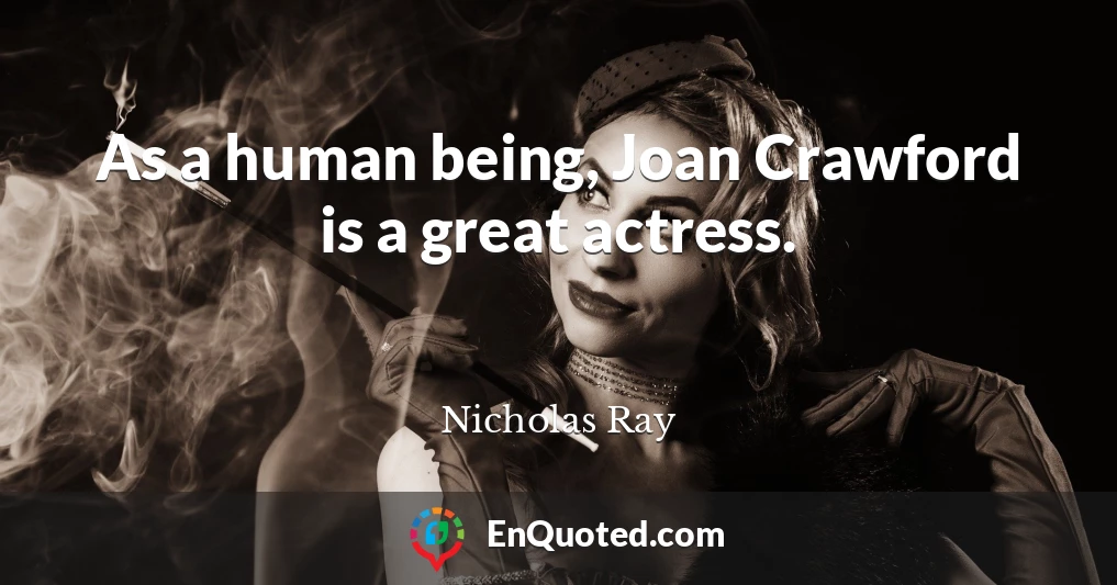 As a human being, Joan Crawford is a great actress.