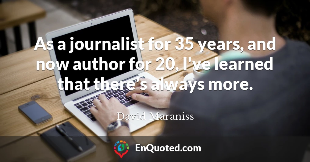 As a journalist for 35 years, and now author for 20, I've learned that there's always more.