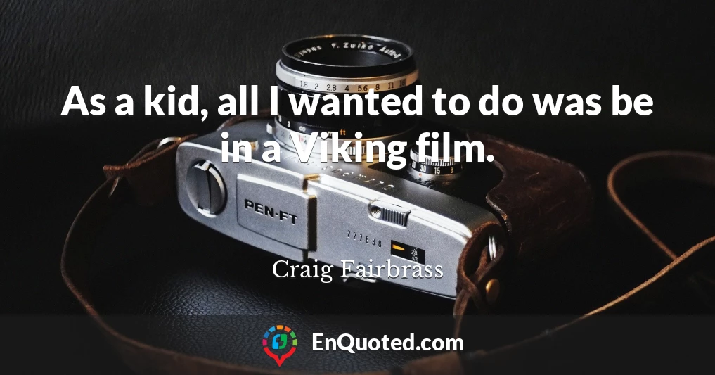 As a kid, all I wanted to do was be in a Viking film.
