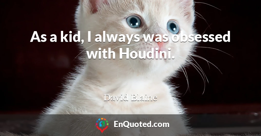 As a kid, I always was obsessed with Houdini.