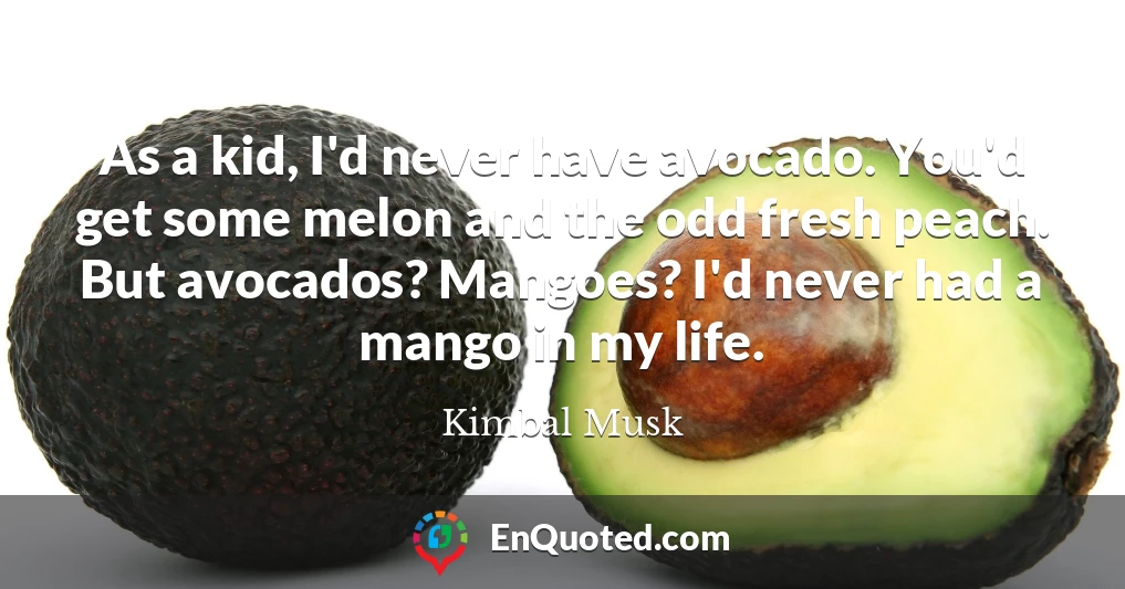 As a kid, I'd never have avocado. You'd get some melon and the odd fresh peach. But avocados? Mangoes? I'd never had a mango in my life.