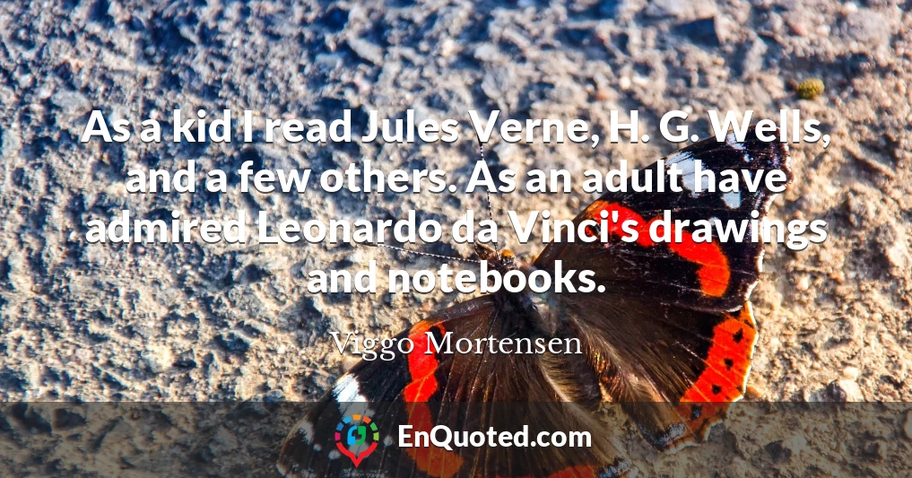 As a kid I read Jules Verne, H. G. Wells, and a few others. As an adult have admired Leonardo da Vinci's drawings and notebooks.