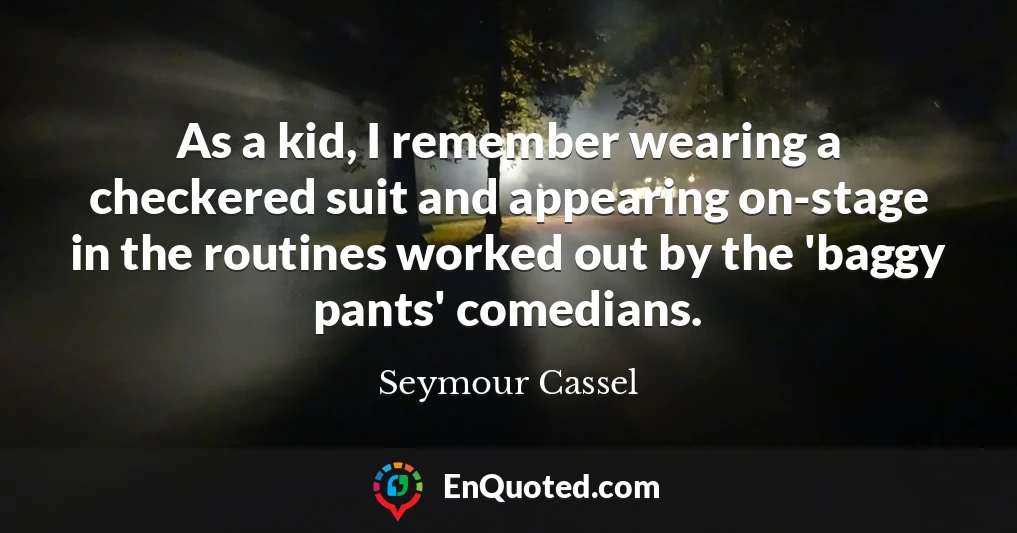 As a kid, I remember wearing a checkered suit and appearing on-stage in the routines worked out by the 'baggy pants' comedians.