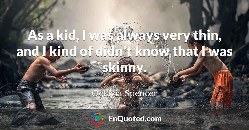 As a kid, I was always very thin, and I kind of didn't know that I was skinny.