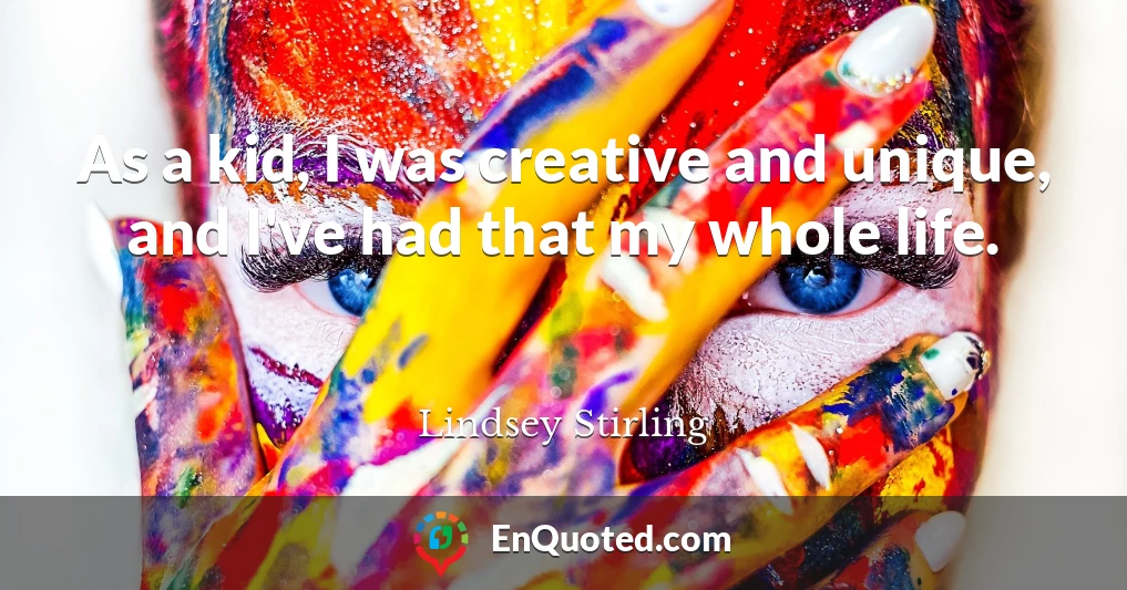 As a kid, I was creative and unique, and I've had that my whole life.