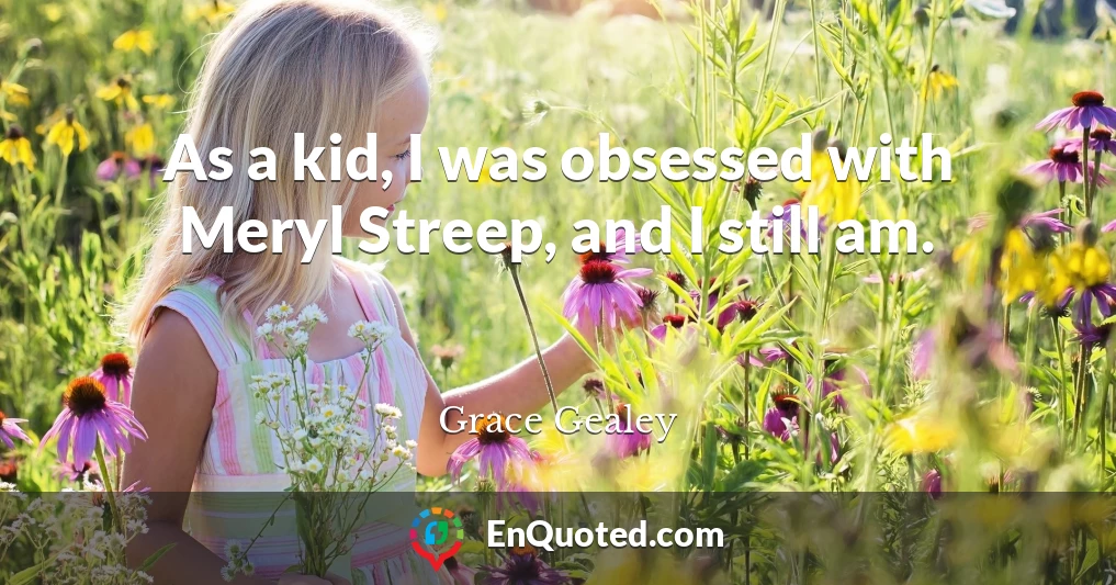 As a kid, I was obsessed with Meryl Streep, and I still am.