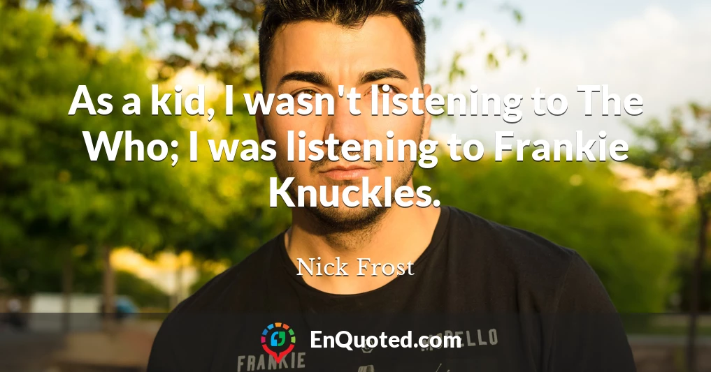 As a kid, I wasn't listening to The Who; I was listening to Frankie Knuckles.