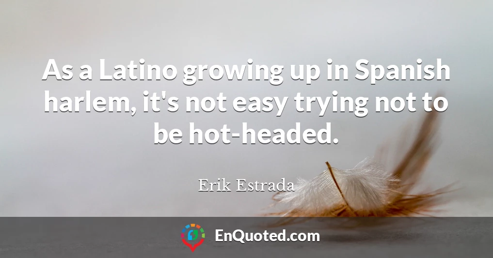 As a Latino growing up in Spanish harlem, it's not easy trying not to be hot-headed.