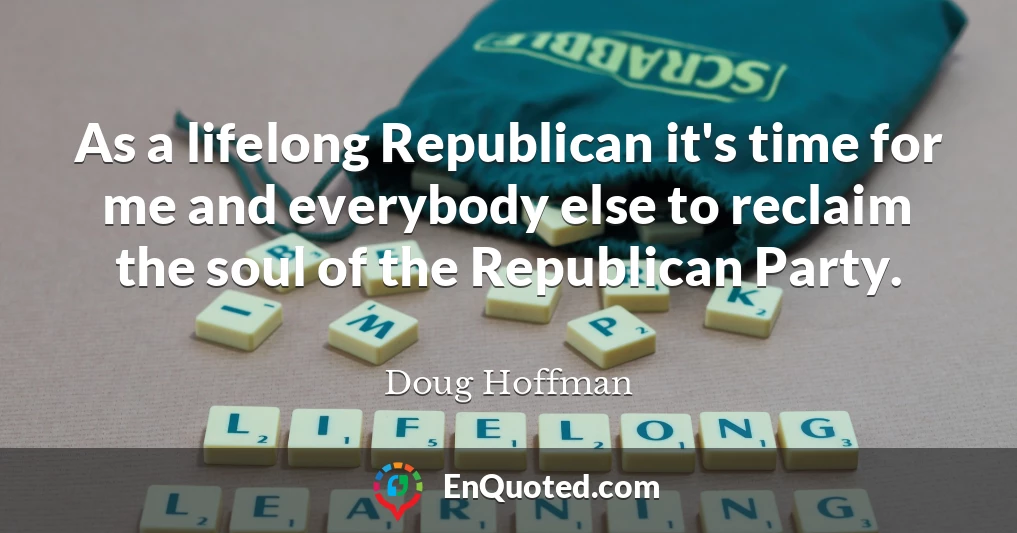 As a lifelong Republican it's time for me and everybody else to reclaim the soul of the Republican Party.