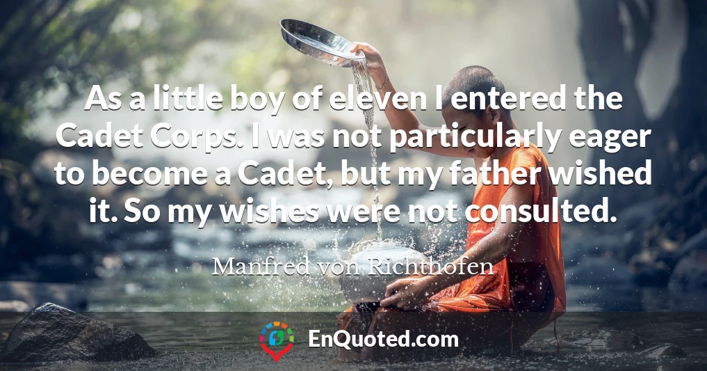 As a little boy of eleven I entered the Cadet Corps. I was not particularly eager to become a Cadet, but my father wished it. So my wishes were not consulted.
