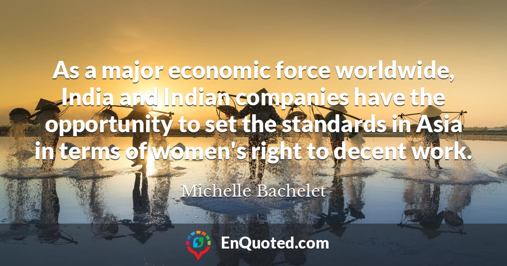 As a major economic force worldwide, India and Indian companies have the opportunity to set the standards in Asia in terms of women's right to decent work.