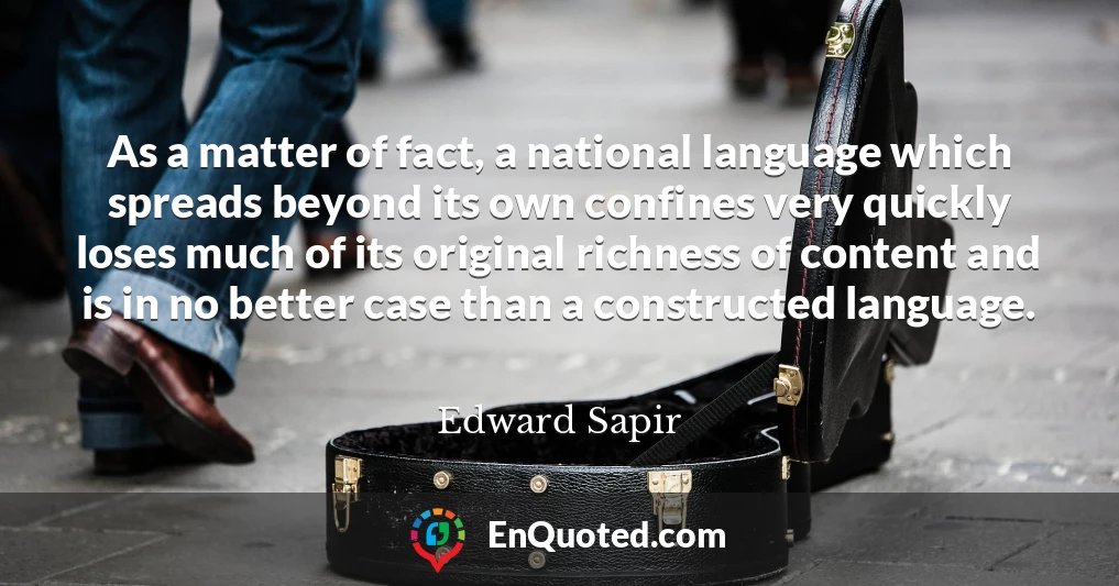 As a matter of fact, a national language which spreads beyond its own confines very quickly loses much of its original richness of content and is in no better case than a constructed language.