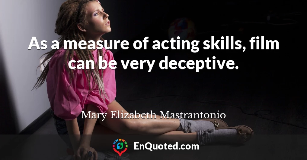 As a measure of acting skills, film can be very deceptive.