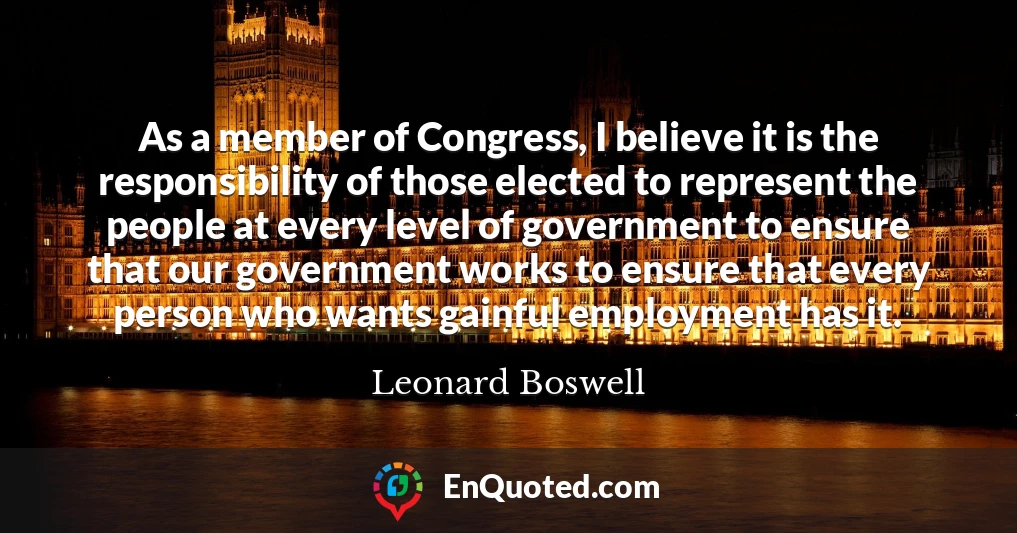 As a member of Congress, I believe it is the responsibility of those elected to represent the people at every level of government to ensure that our government works to ensure that every person who wants gainful employment has it.