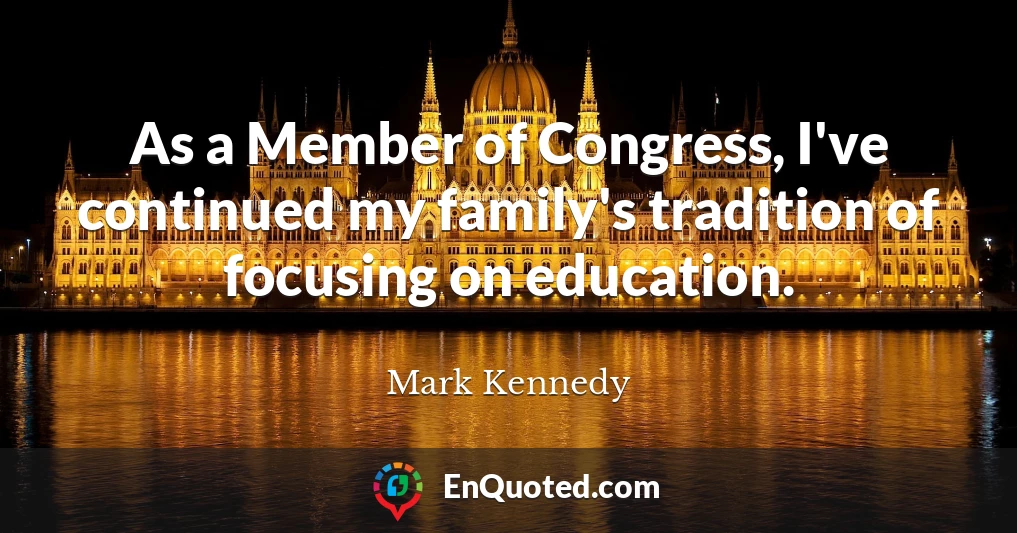 As a Member of Congress, I've continued my family's tradition of focusing on education.