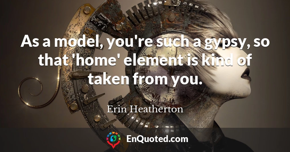 As a model, you're such a gypsy, so that 'home' element is kind of taken from you.