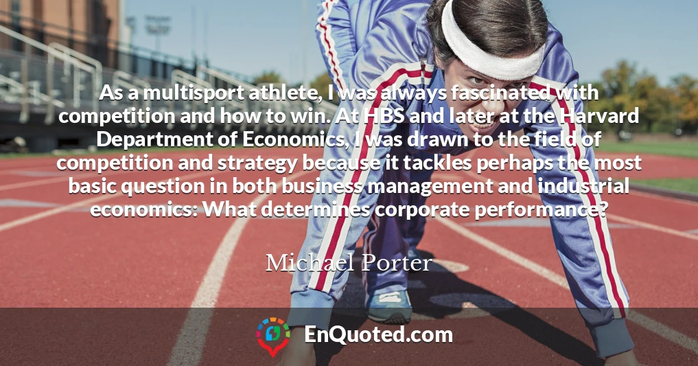 As a multisport athlete, I was always fascinated with competition and how to win. At HBS and later at the Harvard Department of Economics, I was drawn to the field of competition and strategy because it tackles perhaps the most basic question in both business management and industrial economics: What determines corporate performance?