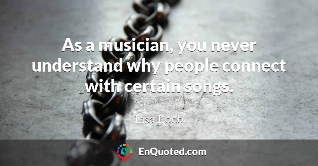 As a musician, you never understand why people connect with certain songs.