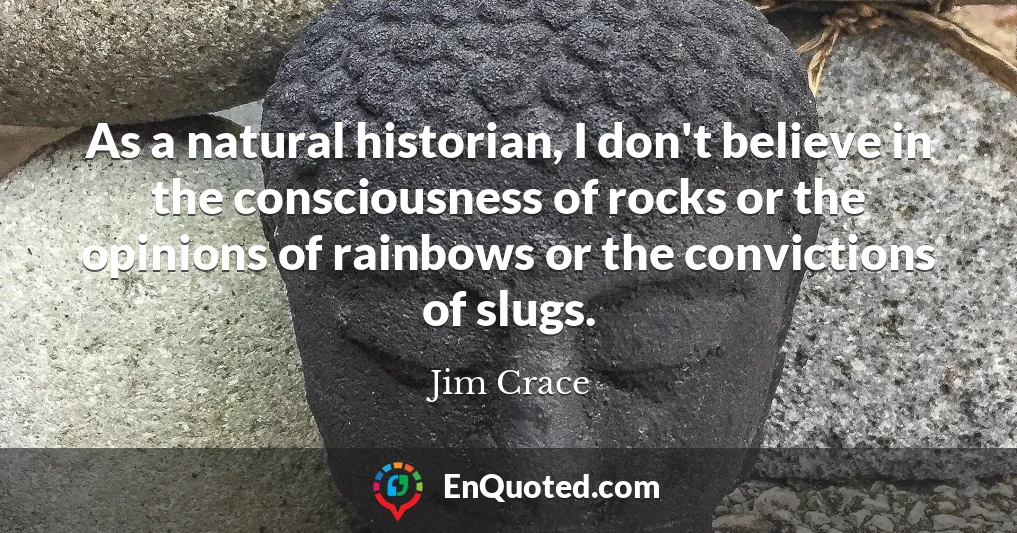As a natural historian, I don't believe in the consciousness of rocks or the opinions of rainbows or the convictions of slugs.