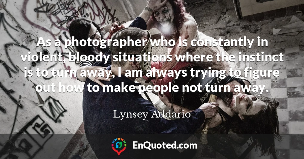 As a photographer who is constantly in violent, bloody situations where the instinct is to turn away, I am always trying to figure out how to make people not turn away.