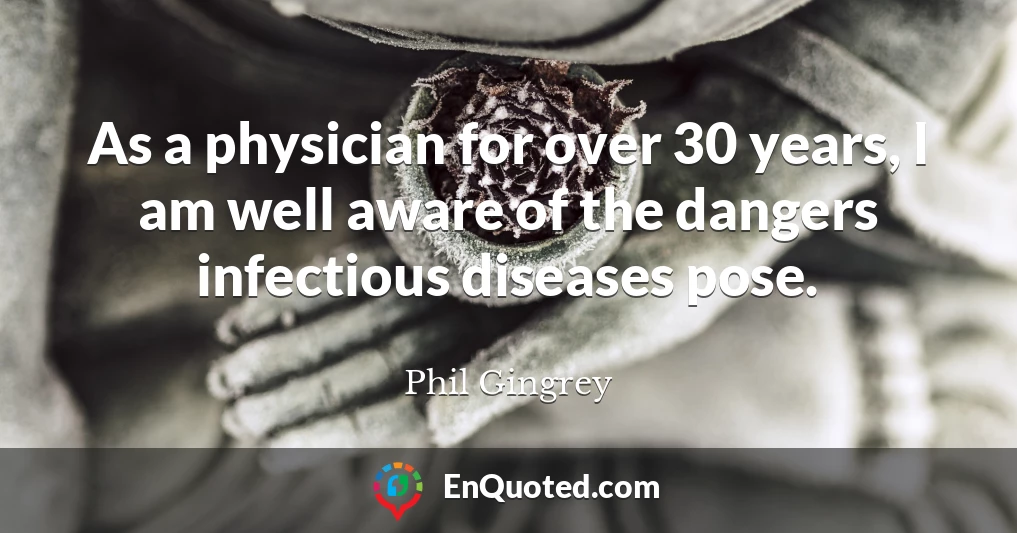 As a physician for over 30 years, I am well aware of the dangers infectious diseases pose.