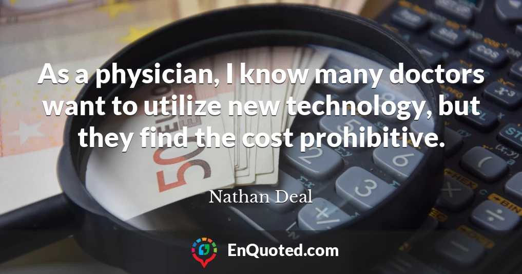 As a physician, I know many doctors want to utilize new technology, but they find the cost prohibitive.