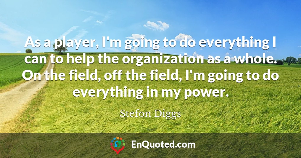As a player, I'm going to do everything I can to help the organization as a whole. On the field, off the field, I'm going to do everything in my power.