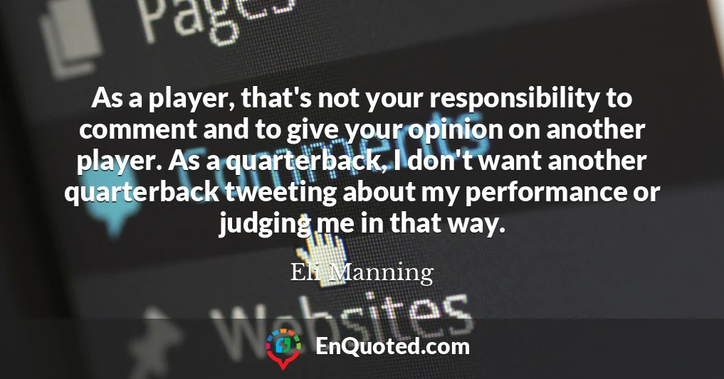 As a player, that's not your responsibility to comment and to give your opinion on another player. As a quarterback, I don't want another quarterback tweeting about my performance or judging me in that way.