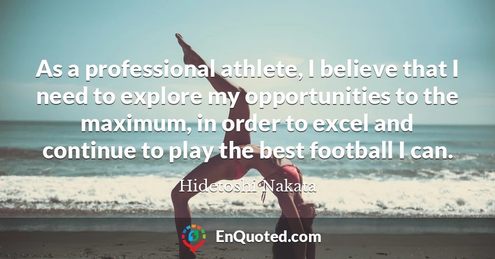 As a professional athlete, I believe that I need to explore my opportunities to the maximum, in order to excel and continue to play the best football I can.