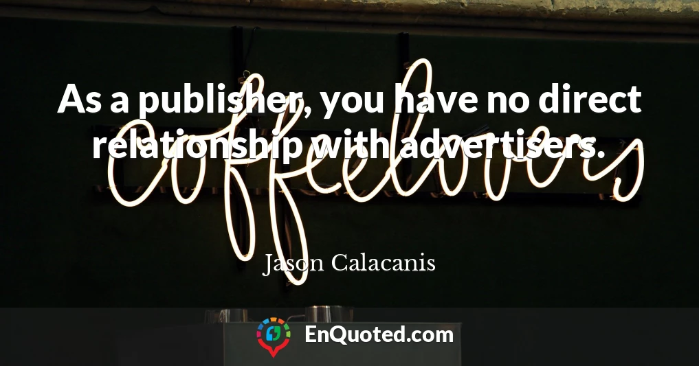 As a publisher, you have no direct relationship with advertisers.