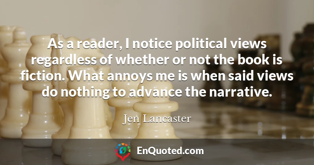 As a reader, I notice political views regardless of whether or not the book is fiction. What annoys me is when said views do nothing to advance the narrative.