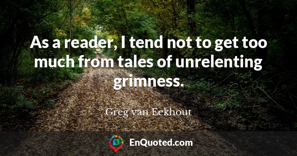 As a reader, I tend not to get too much from tales of unrelenting grimness.
