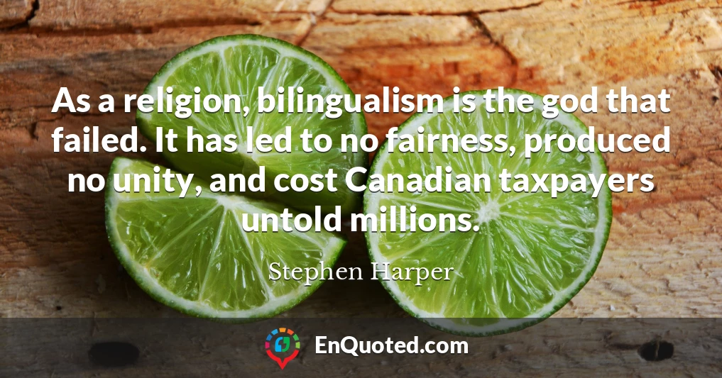 As a religion, bilingualism is the god that failed. It has led to no fairness, produced no unity, and cost Canadian taxpayers untold millions.
