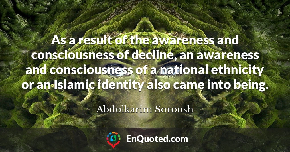 As a result of the awareness and consciousness of decline, an awareness and consciousness of a national ethnicity or an Islamic identity also came into being.