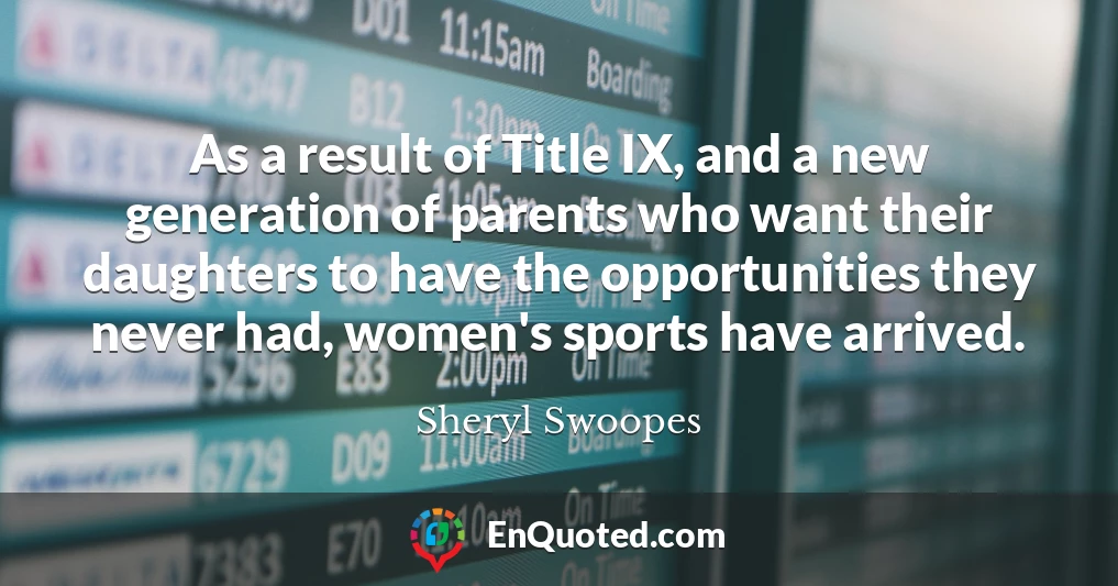 As a result of Title IX, and a new generation of parents who want their daughters to have the opportunities they never had, women's sports have arrived.