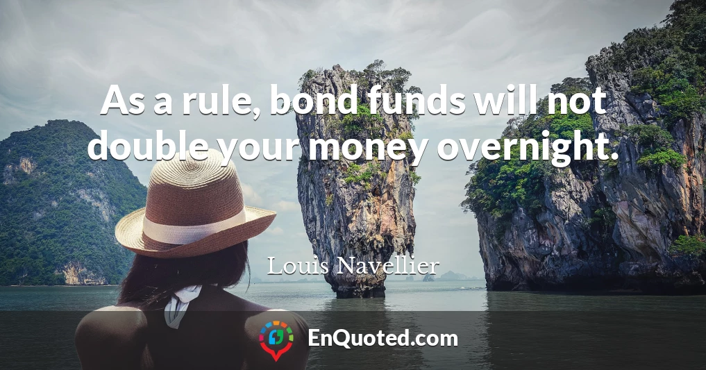 As a rule, bond funds will not double your money overnight.