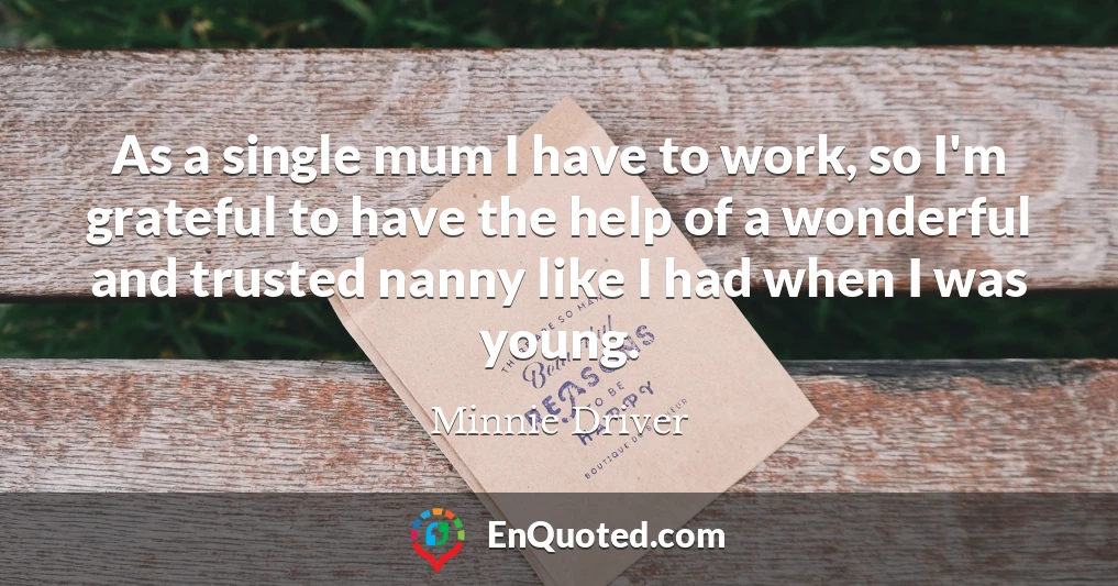 As a single mum I have to work, so I'm grateful to have the help of a wonderful and trusted nanny like I had when I was young.
