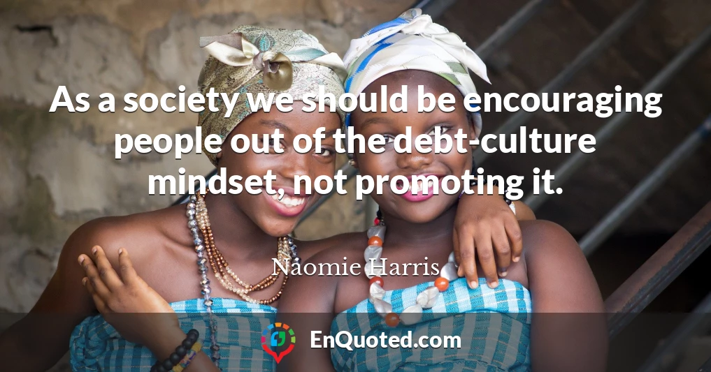 As a society we should be encouraging people out of the debt-culture mindset, not promoting it.