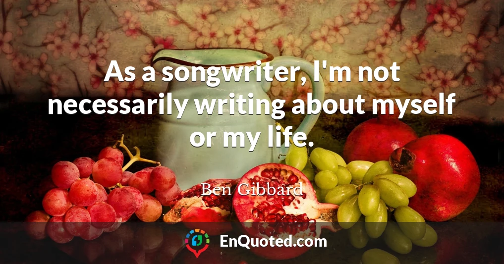 As a songwriter, I'm not necessarily writing about myself or my life.
