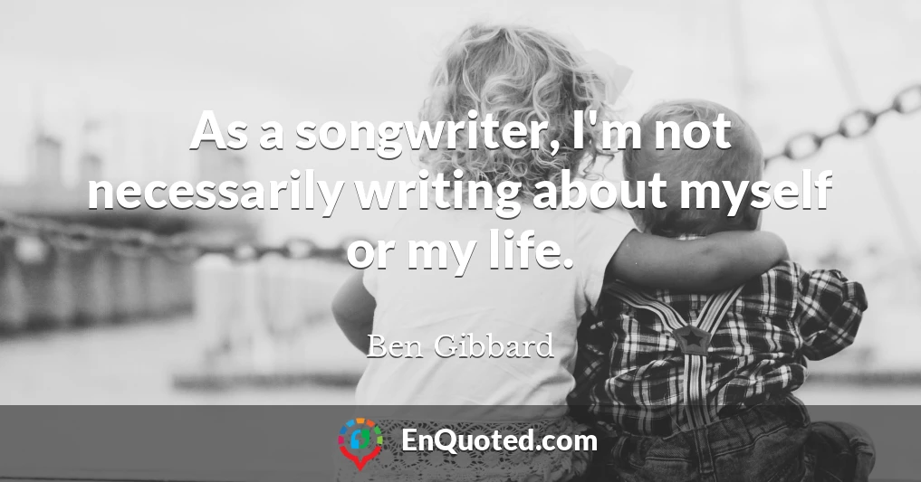 As a songwriter, I'm not necessarily writing about myself or my life.