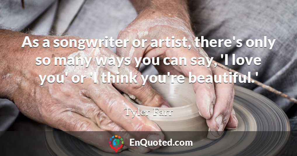 As a songwriter or artist, there's only so many ways you can say, 'I love you' or 'I think you're beautiful.'